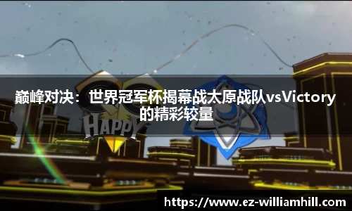 巅峰对决:世界冠军杯揭幕战太原战队vsVictory的精彩较量