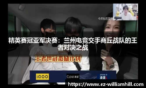 精英赛冠亚军决赛:兰州电竞交手商丘战队的王者对决之战