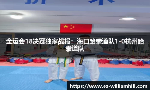 全运会18决赛独家战报:海口跆拳道队1-0杭州跆拳道队