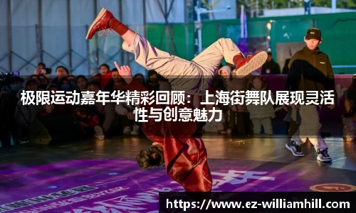 极限运动嘉年华精彩回顾：上海街舞队展现灵活性与创意魅力