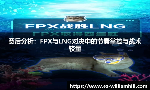 赛后分析：FPX与LNG对决中的节奏掌控与战术较量