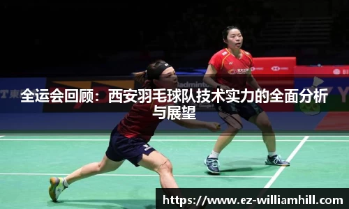 全运会回顾:西安羽毛球队技术实力的全面分析与展望